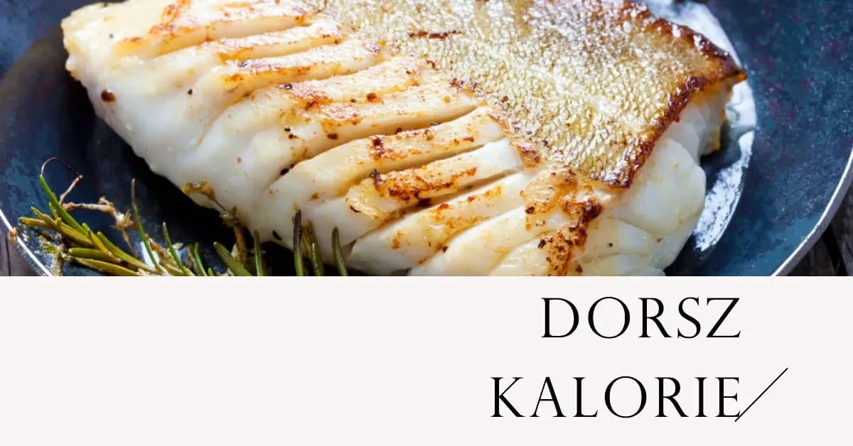Ile kalorii ma dorsz? Poznaj dokładne wartości odżywcze tej ryby